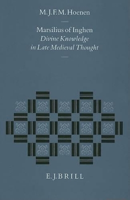 Marsilius of Inghen: Divine Knowledge in Late Medieval Thought - Maarten Hoenen