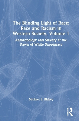 The Blinding Light of Race: Race and Racism in Western Society, Volume 1 - Michael L. Blakey