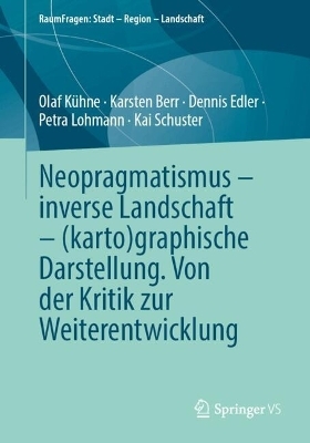 Neopragmatismus – inverse Landschaft – (karto)graphische Darstellung. Von der Kritik zur Weiterentwicklung - Olaf Kühne, Karsten Berr, Dennis Edler, Petra Lohmann, Kai Schuster