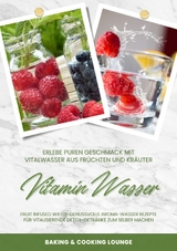 Vitamin Wasser: Erlebe puren Geschmack mit Vitalwasser aus Früchten und Kräutern (Fruit Infused Water: Genussvolle Aroma-Wasser Rezepte für vitalisierende Detox-Getränke zum selber machen) - Baking &amp Cooking Lounge;  