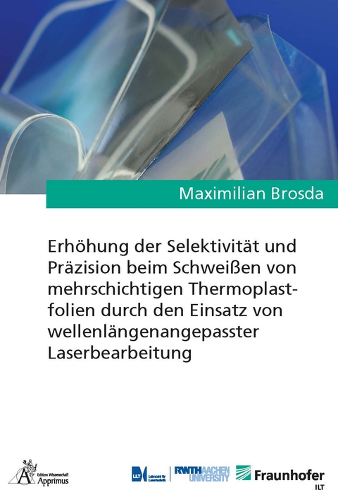 Erhöhung der Selektivität und Präzision beim Schweißen von mehrschichtigen Thermoplastfolien durch den Einsatz von wellenlängenangepasster Laserbearbeitung - Maximilian Brosda