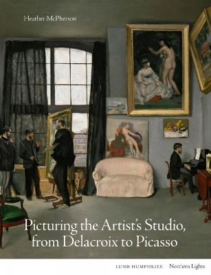 Picturing the Artist's Studio, from Delacroix to Picasso - Heather McPherson