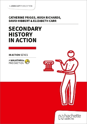 Secondary History in Action - Catherine Priggs, Hugh Richards, David Hibbert, Elizabeth Carr