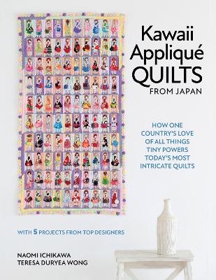 Kawaii Appliqué Quilts from Japan: How One Country's Love of All Things Tiny Powers Today's Most Intricate Quilts - Naomi Ichikawa, Teresa Duryea Wong