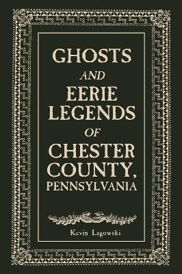 Ghosts and Eerie Legends of Chester County, Pennsylvania - Kevin Lagowski