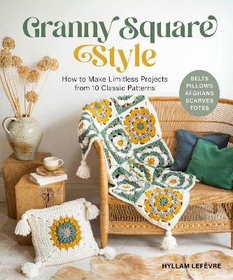 Granny Square Style: How to Make Limitless Projects from 10 Classic Patterns (Belts, Pillows, Afghans, Scarves, Totes) - Hyllam Lefèvre