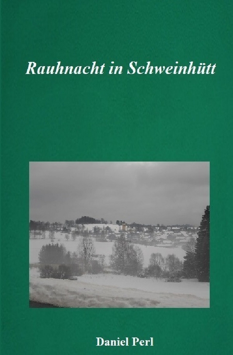 Rauhnacht in Schweinhütt - Eine Weihraz Geschichte aus dem Bayerischen Wald - Daniel Perl