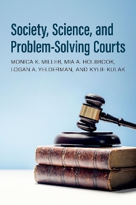 Society, Science, and Problem-Solving Courts - Monica K. Miller, Mia A. Holbrook, Logan A. Yelderman, Kylie Kulak