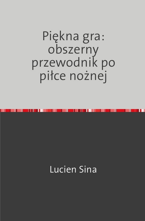 Piękna gra: obszerny przewodnik po piłce nożnej - Lucien Sina