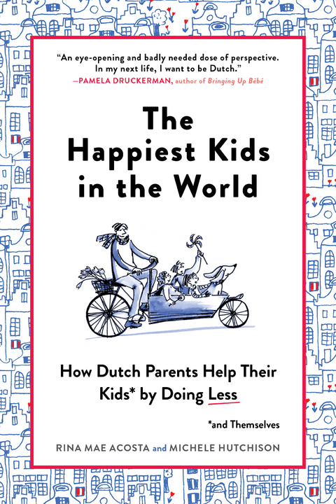 The Happiest Kids in the World: How Dutch Parents Help Their Kids (and Themselves) by Doing Less - Rina Mae Acosta, Michele Hutchison