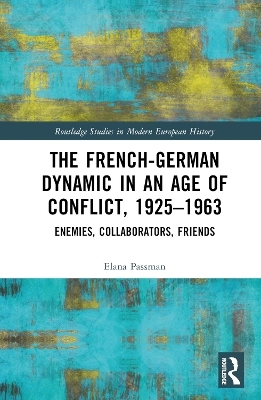 The French-German Dynamic in an Age of Conflict, 1925–1963 - Elana Passman