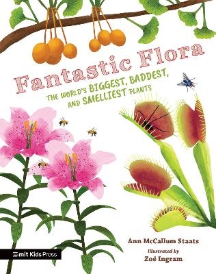 Fantastic Flora: The World’s Biggest, Baddest, and Smelliest Plants - Ann McCallum Staats