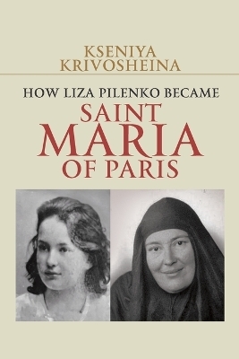 How Liza Pilenko Became Saint Maria of Paris - Kseniya Krivosheina