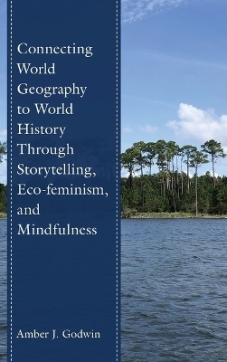 Connecting World Geography to World History Through Storytelling, Eco-feminism, and Mindfulness - Amber J. Godwin