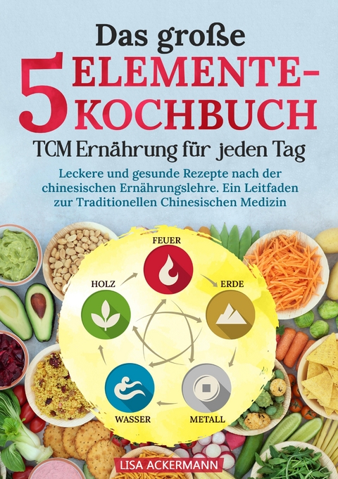 Das große 5-Elemente-Kochbuch - TCM Ernährung für jeden Tag - Lisa Ackermann