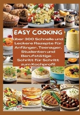 EASY COOKING: Über 300 Schnelle und Leckere Rezepte für Anfänger, Teenager, Studenten und Berufstätige-Schritt für Schritt zum Kochprofi! - Mara Lichtblick