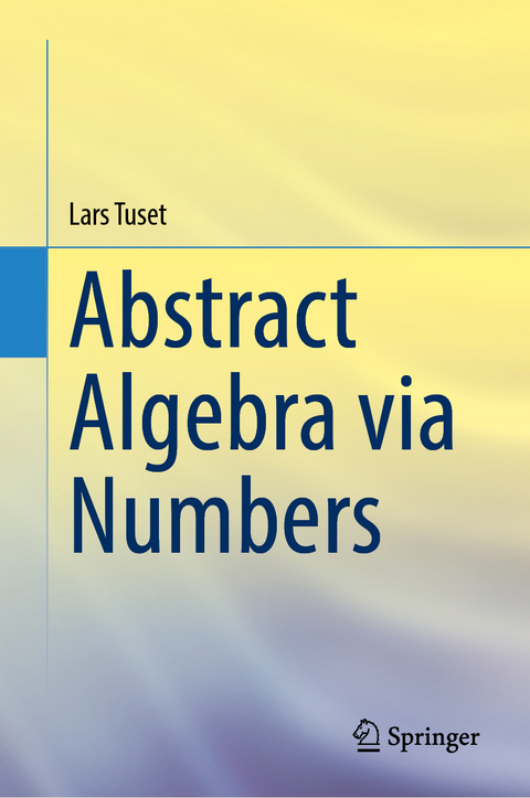 Abstract Algebra via Numbers - Lars Tuset