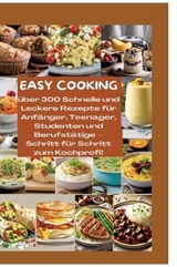 EASY COOKING: Über 300 Schnelle und Leckere Rezepte für Anfänger, Teenager, Studenten und Berufstätige-Schritt für Schritt zum Kochprofi! - Mara Lichtblick