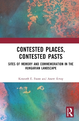 Contested Places, Contested Pasts - Kenneth E. Foote, Anett Árvay