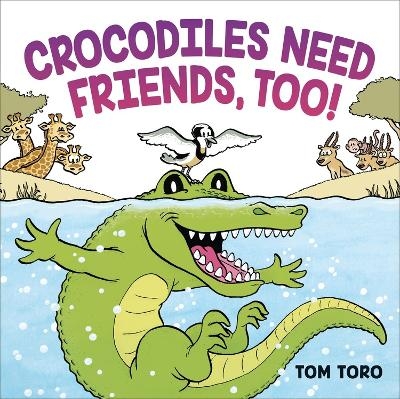 Crocodiles Need Friends, Too! - Tom Toro