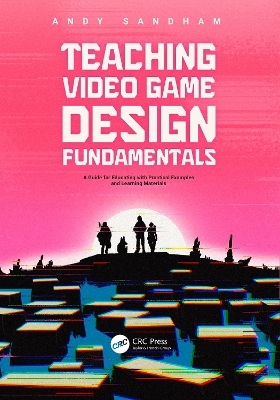 Teaching Video Game Design Fundamentals - Andy Sandham