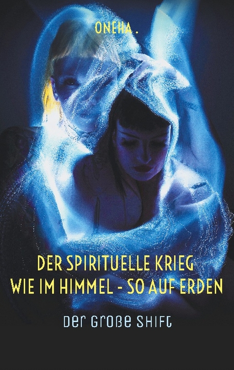 Der spirituelle Krieg Wie im Himmel - so auf Erden - Oneha .