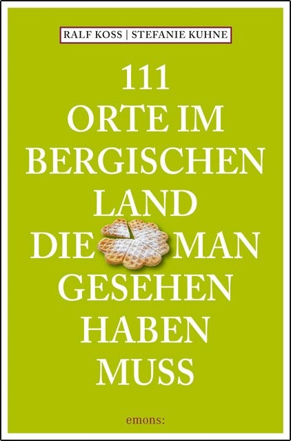 111 Orte im Bergischen Land, die man gesehen haben muss - Ralf Koss, Stefanie Kuhne