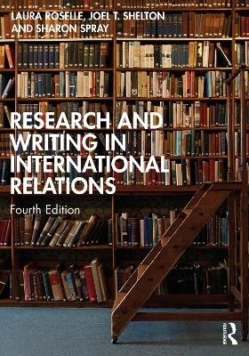 Research and Writing in International Relations - Laura Roselle, Joel T. Shelton, Sharon Spray