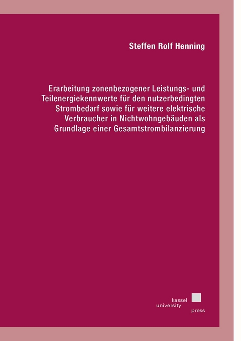 Erarbeitung zonenbezogener Leistungs- und Teilenergiekennwerte für den nutzerbedingten Strombedarf sowie für weitere elektrische Verbraucher in Nichtwohngebäuden als Grundlage einer Gesamtstrombilanzierung - Steffen Rolf Henning