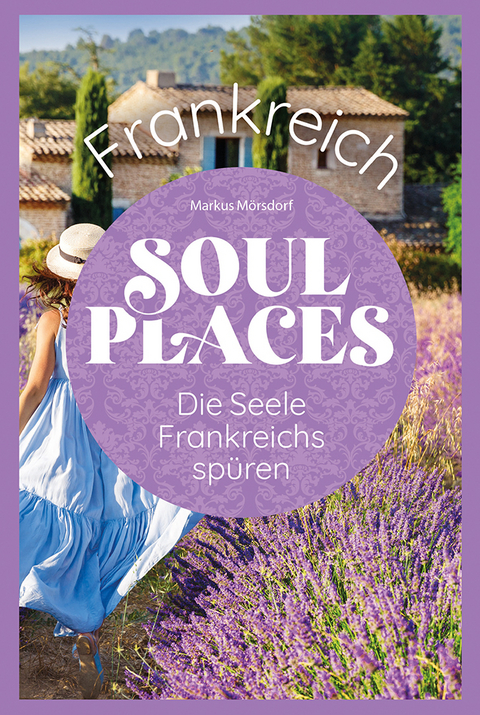 Soul Places Frankreich – Die Seele Frankreichs spüren - Markus Mörsdorf