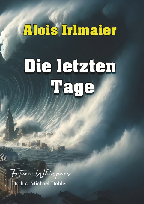 Alois Irlmaier Die letzten Tage - Dr. h. c. Michael Dobler