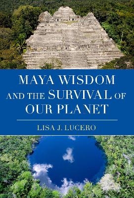 Maya Wisdom and the Survival of Our Planet - Lisa J. Lucero