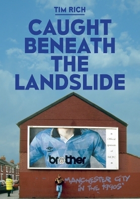 Caught Beneath the Landslide: Manchester City in the 1990s - Tim Rich