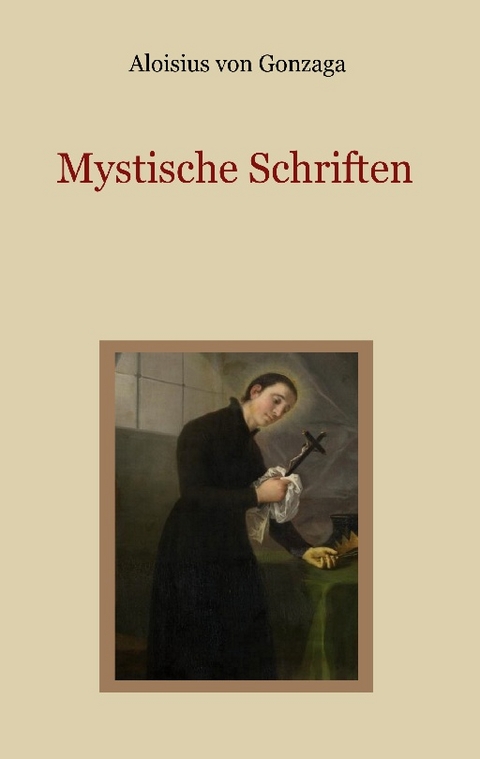 Mystische Schriften - Von den Engeln, dem Streben nach Vollkommenheit, und den Mitteln, die Tugend der Demut zu erlangen - Aloisius von Gonzaga