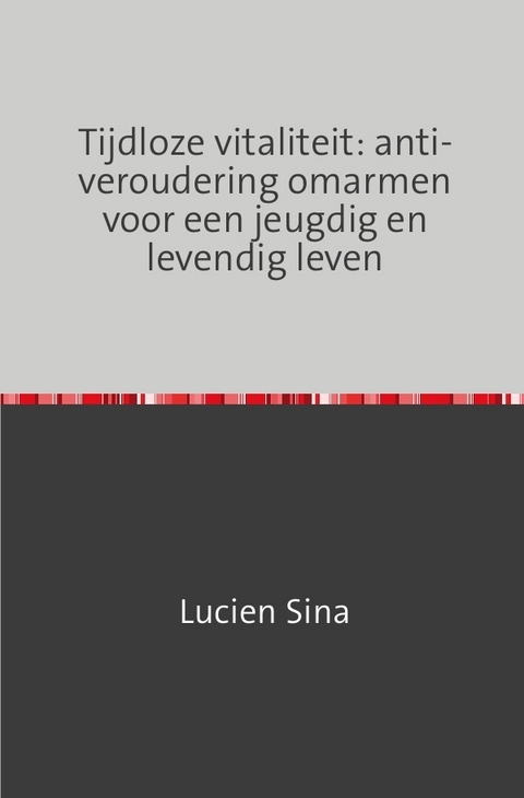 Tijdloze vitaliteit: anti-veroudering omarmen voor een jeugdig en levendig leven - Lucien Sina