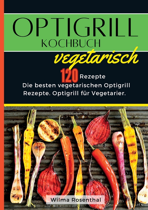 Optigrill Kochbuch Vegetarisch- 120 Rezepte - Wilma Rosenthal