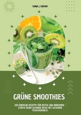 Grüne Smoothies: 100 einfache Rezepte für Detox und Abnehmen - Starte deine gesunde Reise mit leckeren Powerdrinks! - Sanja J. Gibson