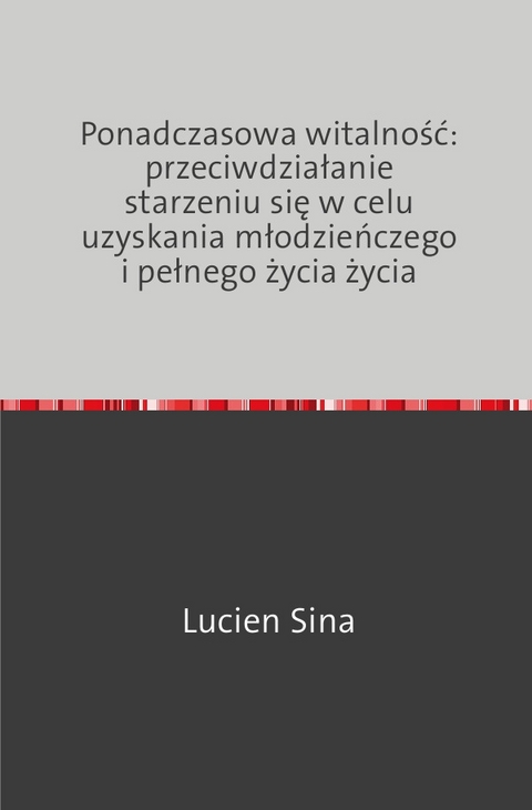 Ponadczasowa witalność: przeciwdziałanie starzeniu się w celu uzyskania młodzieńczego i pełnego życia życia - Lucien Sina