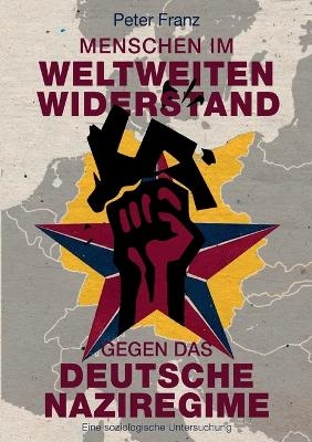 Menschen im weltweiten Widerstand gegen das deutsche Naziregime - Peter Franz