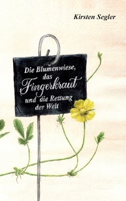 Die Blumenwiese, das Fingerkraut und die Rettung der Welt - Kirsten Segler