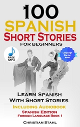 100 Spanish Short Stories for Beginners and Intermediate Learners - Christian Stahl