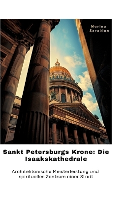 Sankt Petersburgs Krone: Die Isaakskathedrale - Marina Sorokina