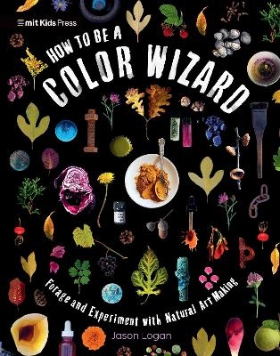 How to Be a Color Wizard: Forage and Experiment with Natural Art Making - Jason Logan