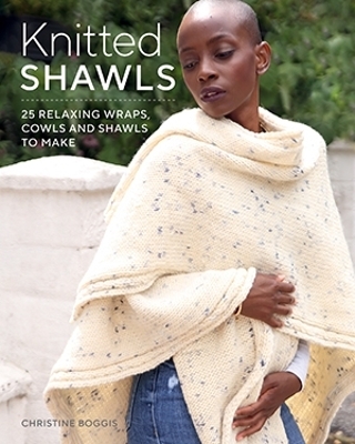 Knitted Shawls: 26 Relaxing Wraps, Cowls and Shawls - Christine Boggis