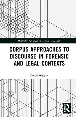 Corpus Approaches to Discourse in Forensic and Legal Contexts - David Wright