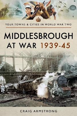 Middlesbrough at War 1939 45 - Armstrong Craig