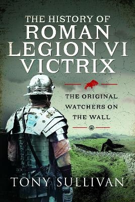 The History of Roman Legion VI Victrix - Tony Sullivan