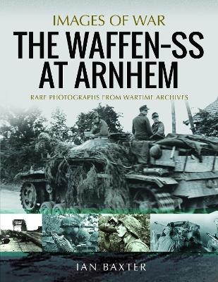 The Waffen SS at Arnhem - Ian Baxter