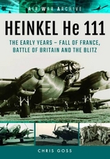 Heinkel He 111: The Early Years - Fall of France, Battle of Britain and the Blitz - Chris Goss