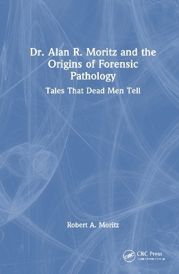 Dr. Alan R. Moritz and the Origins of Forensic Pathology - Rob Moritz